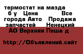 термостат на мазда rx-8 б/у › Цена ­ 2 000 - Все города Авто » Продажа запчастей   . Ненецкий АО,Верхняя Пеша д.